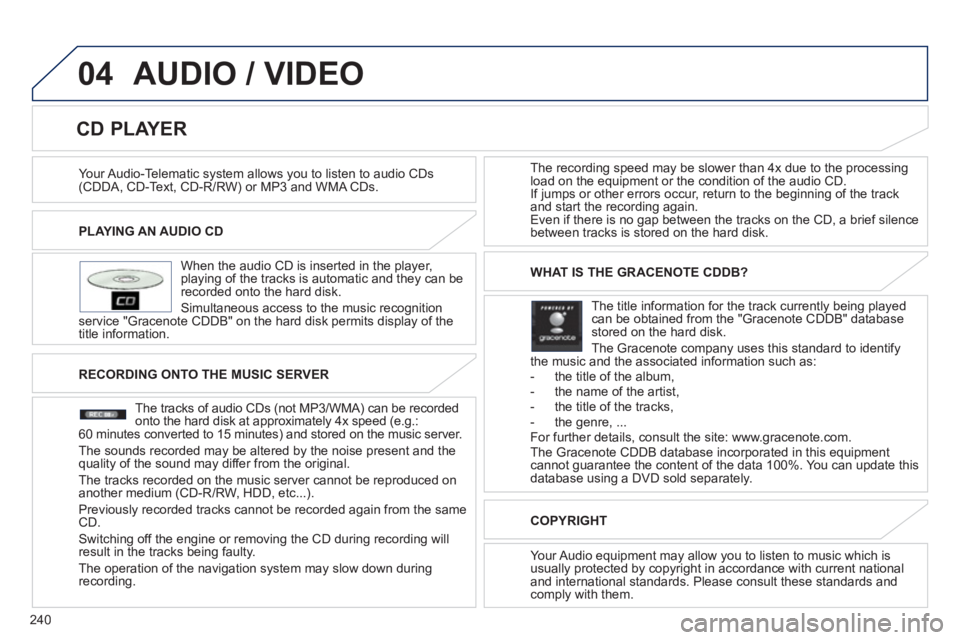 PEUGEOT 4008 2012  Owners Manual 240
04
PLAYING AN AUDIO CD  
   
When the audio 
CD is inserted in the player, playing of the tracks is automatic and they can be recorded onto the hard disk. 
  Simultaneous access to the music reco
