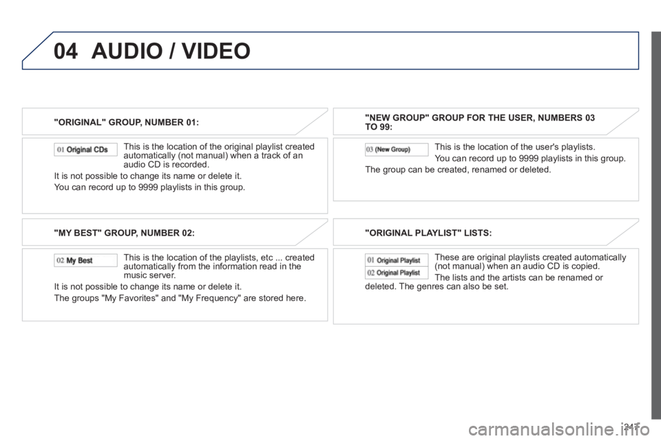 PEUGEOT 4008 2012 Owners Manual 247
04
"ORIGINAL" GROUP, NUMBER 01:
This is the location of the ori
ginal playlist created
automatically (not manual) when a track of an
audio CD is recorded.
It is not possible to change its n PEUGEOT 4008 2012 Owners Manual 247
04
"ORIGINAL" GROUP, NUMBER 01:
This is the location of the ori
ginal playlist created
automatically (not manual) when a track of an
audio CD is recorded.
It is not possible to change its n