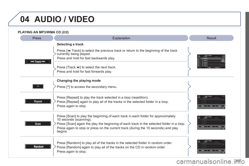 PEUGEOT 4008 2012  Owners Manual 255
04AUDIO / VIDEO
   
PLAYING AN MP3/WMA CD (2/2) 
 
   
Chan
ging the playing mode      
Press [� 
 Track] to select the previous track or return to the beginning of the track currently being play