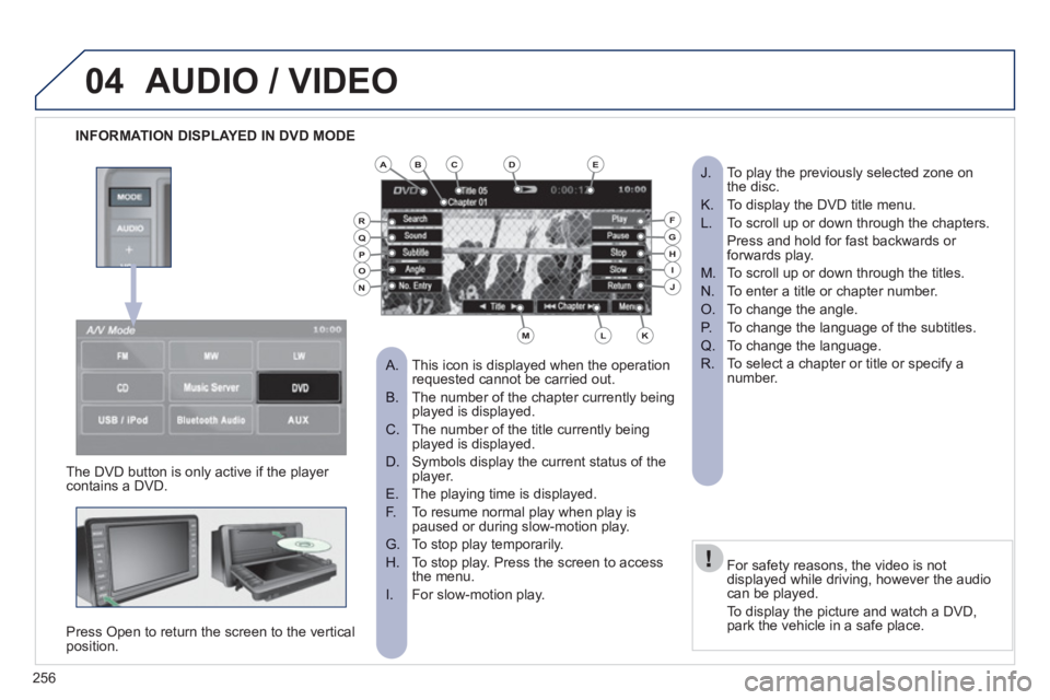 PEUGEOT 4008 2012  Owners Manual 256
04
INFORMATION DISPLAYED IN DVD MODE  
AUDIO / VIDEO
 
 
The DVD button is only active if the player contains a DVD.
Press 
Open to return the screen to the vertical position.   
For safet
y reaso