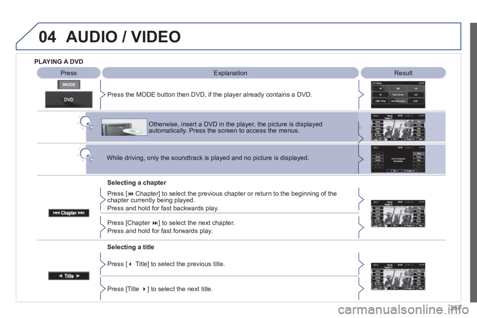 PEUGEOT 4008 2012  Owners Manual 257
04AUDIO / VIDEO
   
Result   
 
Explanation  
Selectin
g a chapter    Press the M
ODE button then DVD, if the player already contains a DVD.
Otherwise, insert a DVD in the player, the picture is d