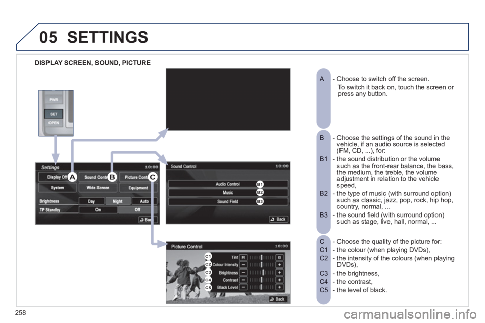 PEUGEOT 4008 2012  Owners Manual 258
05
DISPLAY SCREEN, SOUND, PICTURE  
SETTINGS 
- Choose to switch off the screen. 
 
A  
   
To switch it back on, touch the screen or  press any button. 
-  Choose the settings of the sound in the