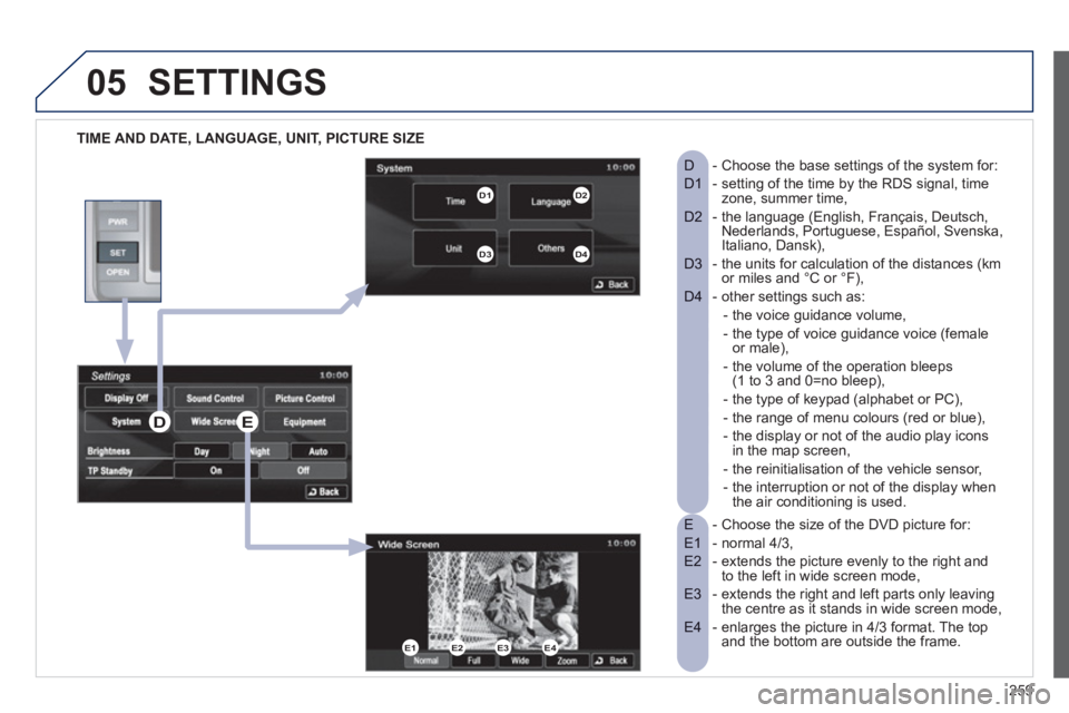 PEUGEOT 4008 2012  Owners Manual 259
05SETTINGS 
   
TIME AND DATE, LANGUAGE, UNIT, PICTURE SIZE
- Choose the size of the DVD picture for: 
E  
- normal 4/3,  
E1  
-  extends the picture evenly to the right and 
E2  to the left in w