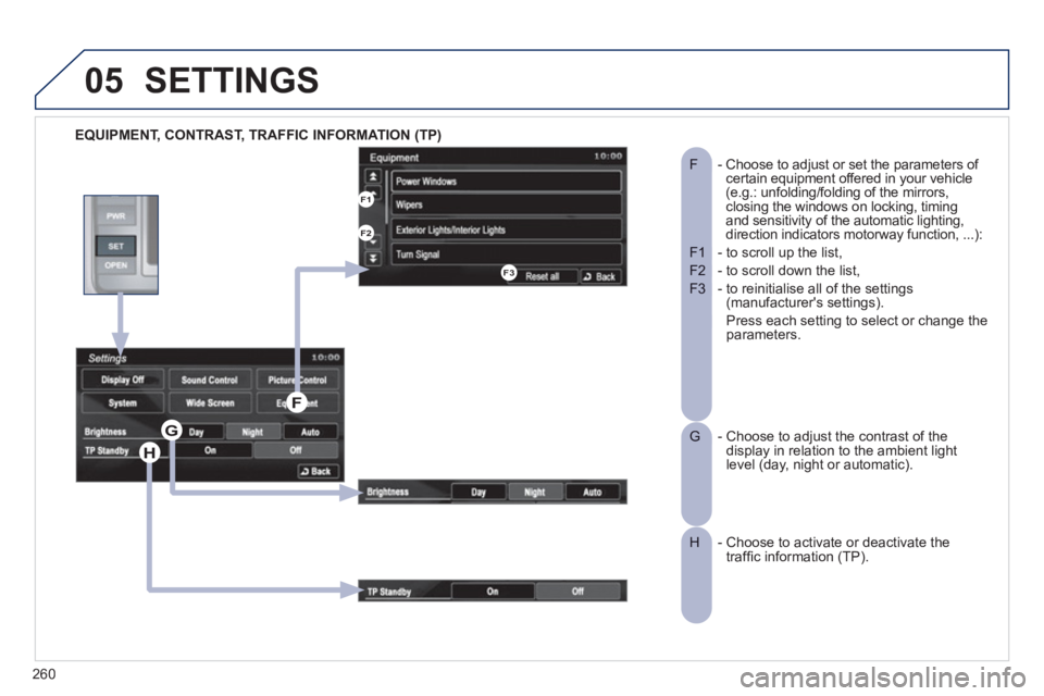 PEUGEOT 4008 2012 Owners Manual 260
05
EQUIPMENT, CONTRAST, TRAFFIC INFORMATION (TP)
SETTINGS
- Choose to adjust or set the parameters of F certain equipment offered in your vehicle(e.g.: unfolding/folding of the mirrors, clos PEUGEOT 4008 2012 Owners Manual 260
05
EQUIPMENT, CONTRAST, TRAFFIC INFORMATION (TP)
SETTINGS
- Choose to adjust or set the parameters of F certain equipment offered in your vehicle(e.g.: unfolding/folding of the mirrors, clos