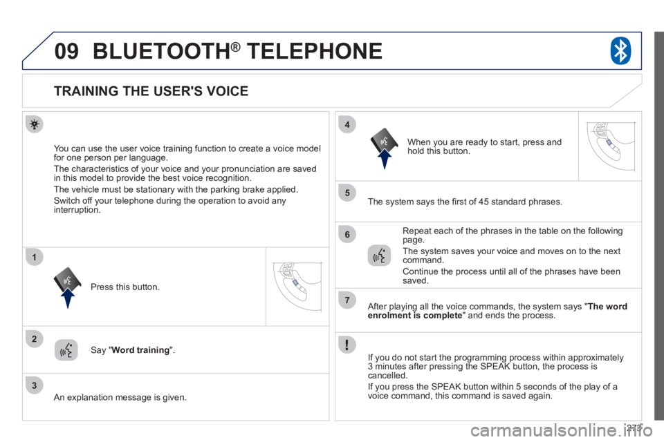 PEUGEOT 4008 2012 Owners Manual 273
09
2
3
1
4
5
6
7
BLUETOOTH® TELEPHONE®
TRAINING THE USERS VOICE
You can use the user voice training function to create a voice model
for one person per languag PEUGEOT 4008 2012 Owners Manual 273
09
2
3
1
4
5
6
7
BLUETOOTH® TELEPHONE®
TRAINING THE USERS VOICE
You can use the user voice training function to create a voice model
for one person per languag