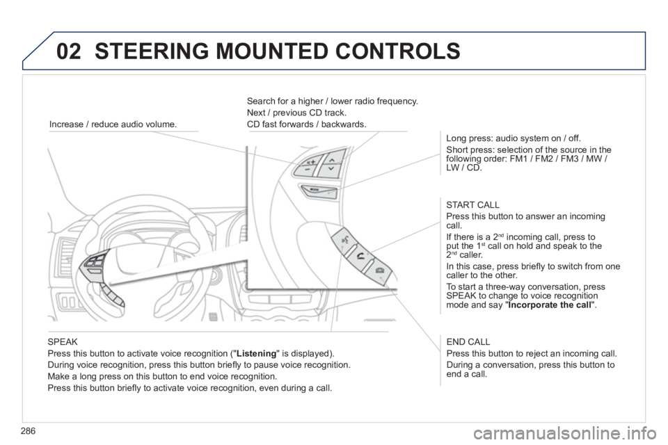 PEUGEOT 4008 2012 Owners Manual 286
02 STEERING MOUNTED CONTROLS
SPEAK
Press this button to activate voice reco
gnition (" Listening
" is displayed).
Durin
g voice recognition, press this button briefl y to pause voice re PEUGEOT 4008 2012 Owners Manual 286
02 STEERING MOUNTED CONTROLS
SPEAK
Press this button to activate voice reco
gnition (" Listening
" is displayed).
Durin
g voice recognition, press this button briefl y to pause voice re