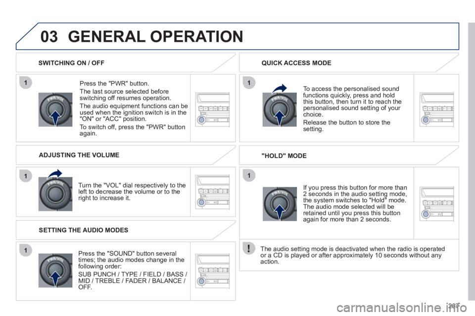 PEUGEOT 4008 2012 Owners Manual 287
1
1
1
11
03GENERAL OPERATION
Press the "PWR" button.
Th
e last source selected beforeswitching off resumes operation.
The audio equipment functions can be
used when the ignition switch i PEUGEOT 4008 2012 Owners Manual 287
1
1
1
11
03GENERAL OPERATION
Press the "PWR" button.
Th
e last source selected beforeswitching off resumes operation.
The audio equipment functions can be
used when the ignition switch i