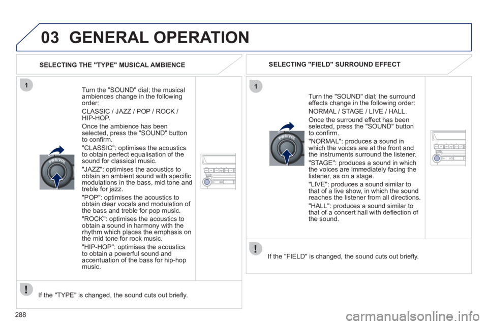 PEUGEOT 4008 2012 Owners Manual 288
03
11
GENERAL OPERATION
Turn the "SOUND" dial; the musical
ambiences change in the followingorder:
CLASSIC / JAZZ / POP / ROCK / HIP-HOP.
Once the ambience has been selected, press the PEUGEOT 4008 2012 Owners Manual 288
03
11
GENERAL OPERATION
Turn the "SOUND" dial; the musical
ambiences change in the followingorder:
CLASSIC / JAZZ / POP / ROCK / HIP-HOP.
Once the ambience has been selected, press the