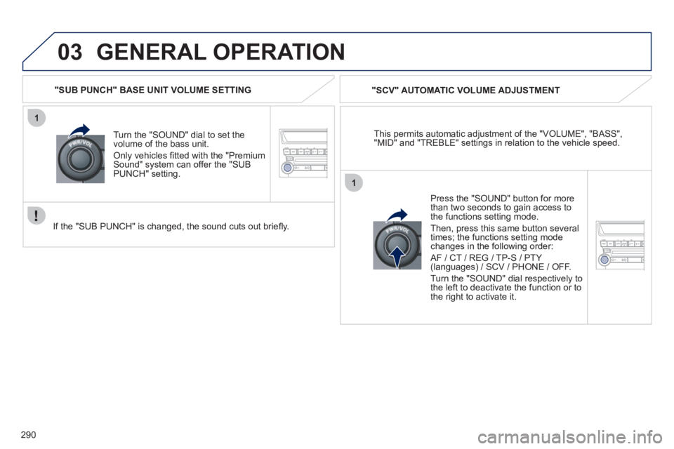 PEUGEOT 4008 2012 Owners Manual 290
03
1
1
GENERAL OPERATION
This permits automatic adjustment of the "VOLUME", "BASS","MID" and "TREBLE" settings in relation to the vehicle speed.
"
SCV" AUTOMATIC VOLUME ADJUSTMENT
Turn the "
PEUGEOT 4008 2012 Owners Manual 290
03
1
1
GENERAL OPERATION
This permits automatic adjustment of the "VOLUME", "BASS","MID" and "TREBLE" settings in relation to the vehicle speed.
"
SCV" AUTOMATIC VOLUME ADJUSTMENT
Turn the "
