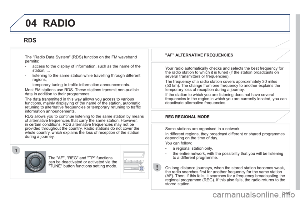 PEUGEOT 4008 2012 Owners Manual 293
04
1
RADIO
The "Radio Data System" (RDS) function on the FM waveband permits:
- access to the displa
y of information, such as the name of the station, ...
- listenin
g to the sa PEUGEOT 4008 2012 Owners Manual 293
04
1
RADIO
The "Radio Data System" (RDS) function on the FM waveband permits:
- access to the displa
y of information, such as the name of the station, ...
- listenin
g to the sa