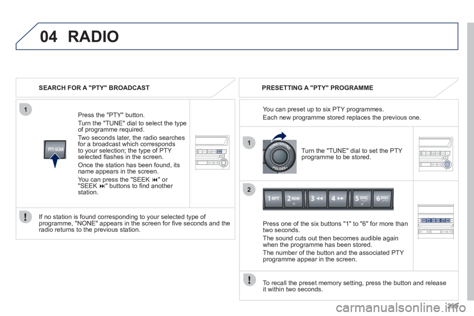 PEUGEOT 4008 2012 Owners Manual 295
04
1
1
2
RADIO
SEARCH FOR A "PTY" BROADCAST
Pr
ess the "PTY" button.
Turn the "TUNE" dial to select the t
ype
of programme required.
Two seconds later, the radio searches
for a broadcast wh PEUGEOT 4008 2012 Owners Manual 295
04
1
1
2
RADIO
SEARCH FOR A "PTY" BROADCAST
Pr
ess the "PTY" button.
Turn the "TUNE" dial to select the t
ype
of programme required.
Two seconds later, the radio searches
for a broadcast wh