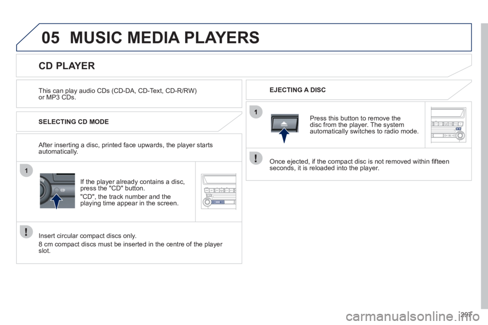 PEUGEOT 4008 2012 Owners Manual 297
05
1
MUSIC MEDIA PLAYERS
This can play audio CDs (CD-DA, CD-Text, CD-R/RW)or MP3 CDs.
EJECTING A DISC
CD PLAYER
SELECTING CD MODE
I
f the player alre PEUGEOT 4008 2012 Owners Manual 297
05
1
MUSIC MEDIA PLAYERS
This can play audio CDs (CD-DA, CD-Text, CD-R/RW)or MP3 CDs.
EJECTING A DISC
CD PLAYER
SELECTING CD MODE
I
f the player alre