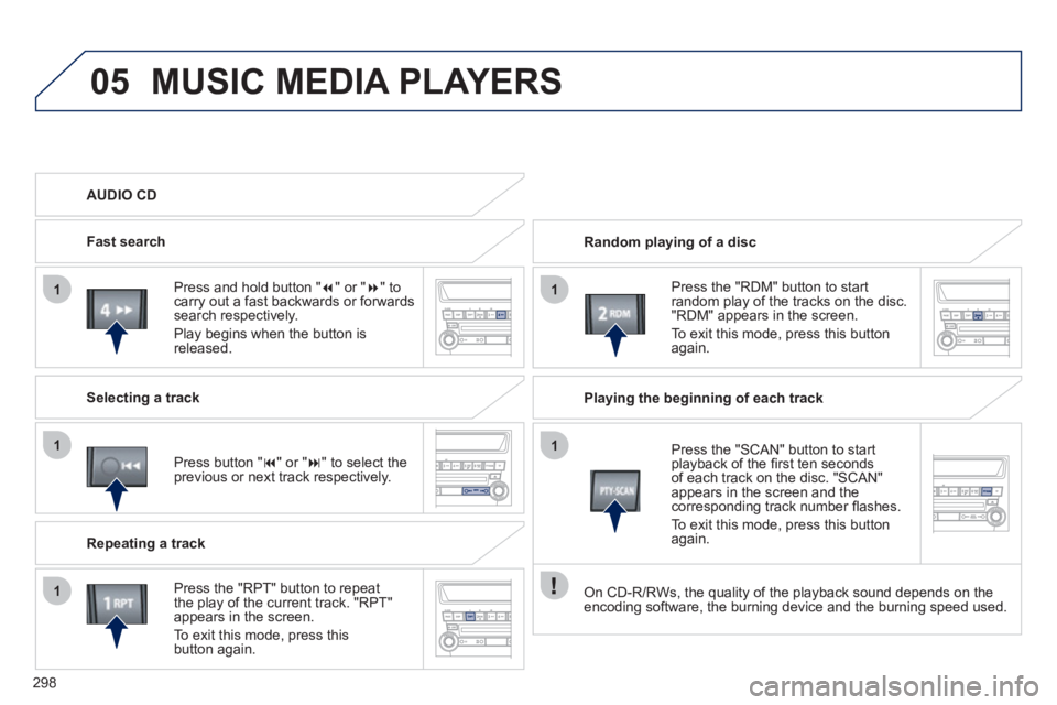 PEUGEOT 4008 2012 Owners Manual 298
05
11
1
1
1
MUSIC MEDIA PLAYERS
Random playing of a disc
Pr
ess the "RDM" button to startrandom play of the tracks on the disc."RDM" appears in the screen.
To exit this mode, press thi PEUGEOT 4008 2012 Owners Manual 298
05
11
1
1
1
MUSIC MEDIA PLAYERS
Random playing of a disc
Pr
ess the "RDM" button to startrandom play of the tracks on the disc."RDM" appears in the screen.
To exit this mode, press thi