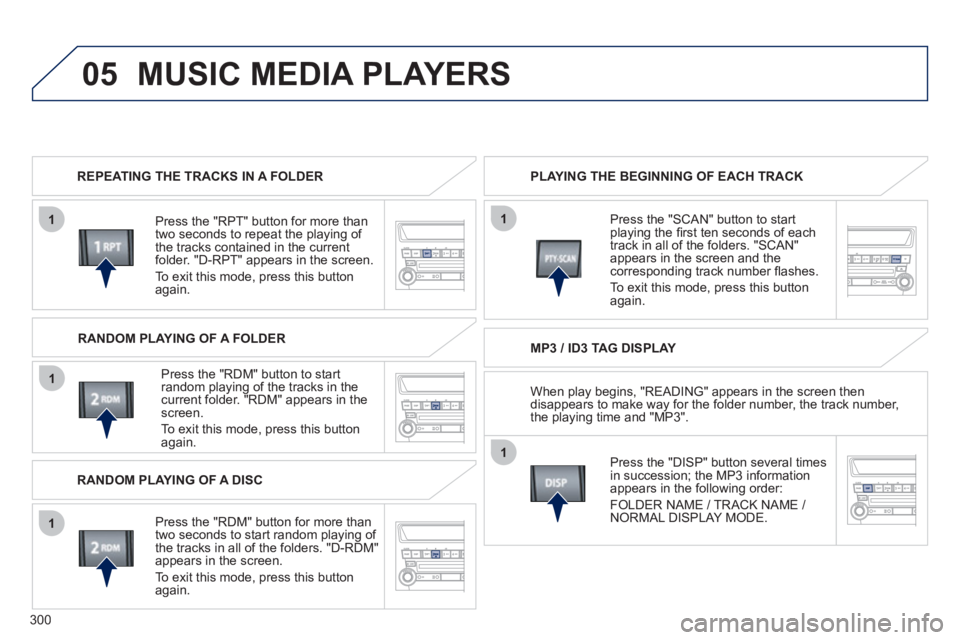 PEUGEOT 4008 2012 Owners Manual 300
05
1
1
1
1
1
MUSIC MEDIA PLAYERS
REPEATING THE TRACKS IN A FOLDER
Pr
ess the "RPT" button for more than
two seconds to repeat the playing of
the tracks contained in the currentfolder. "D- PEUGEOT 4008 2012 Owners Manual 300
05
1
1
1
1
1
MUSIC MEDIA PLAYERS
REPEATING THE TRACKS IN A FOLDER
Pr
ess the "RPT" button for more than
two seconds to repeat the playing of
the tracks contained in the currentfolder. "D-