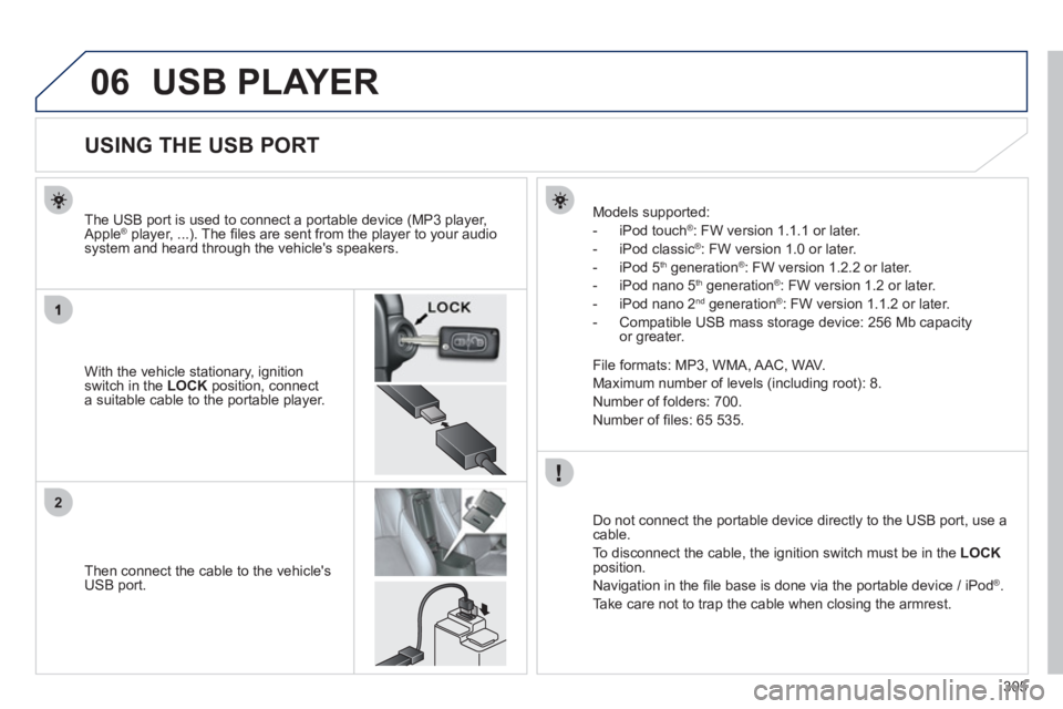 PEUGEOT 4008 2012 Owners Manual 305
06
2
USB PLAYER
USING THE USB PORT
With the vehicle stationary, ignition switch in the LOCK
position, connecta suitable cable to the portable playe PEUGEOT 4008 2012 Owners Manual 305
06
2
USB PLAYER
USING THE USB PORT
With the vehicle stationary, ignition switch in the LOCK
position, connecta suitable cable to the portable playe