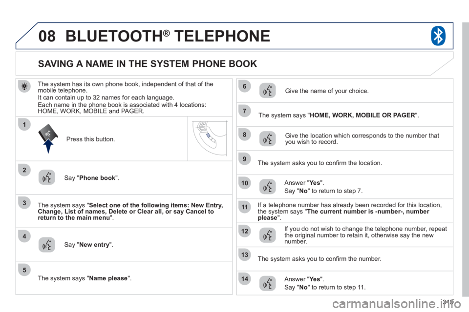 PEUGEOT 4008 2012 Owners Manual 315
08
3
4
7
8
9
10
11
1
2
5
6
12
14
13
BLUETOOTH® TELEPHONE®
The system has its own phone book, independent of that of the mobile telephone.
It can contain up to 32 names for each language.
Each PEUGEOT 4008 2012 Owners Manual 315
08
3
4
7
8
9
10
11
1
2
5
6
12
14
13
BLUETOOTH® TELEPHONE®
The system has its own phone book, independent of that of the mobile telephone.
It can contain up to 32 names for each language.
Each