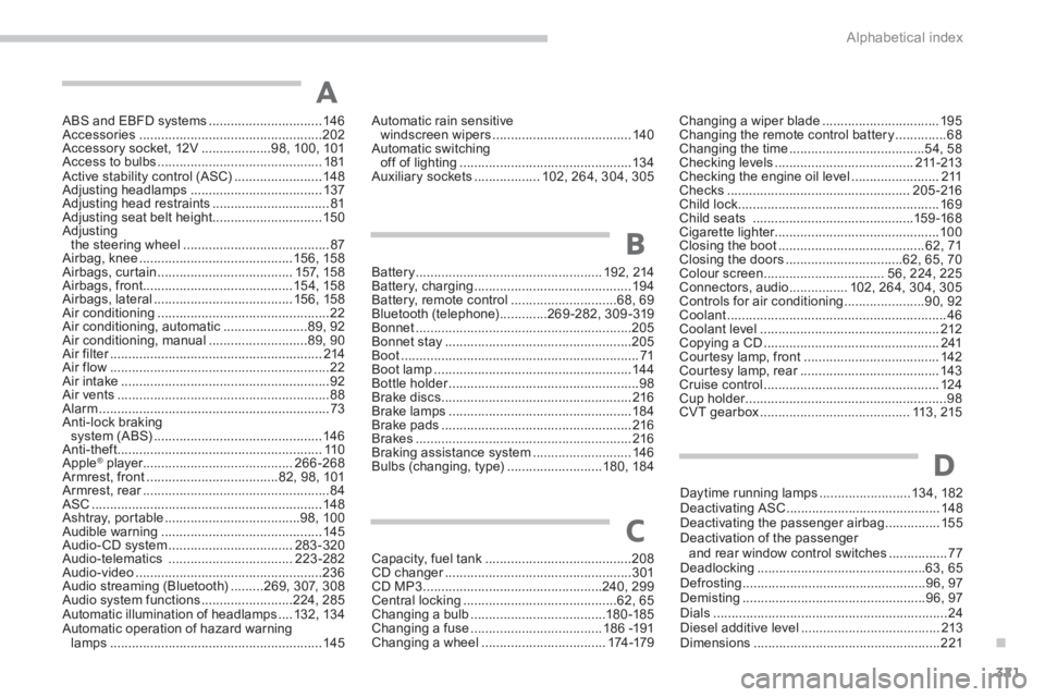 PEUGEOT 4008 2012 Owners Manual .
321 Alphabetical index
ABS and EBFD systems ...............................146Accessories..................................................202Accessory socket, 12V ...................98, 100,101Acce PEUGEOT 4008 2012 Owners Manual .
321 Alphabetical index
ABS and EBFD systems ...............................146Accessories..................................................202Accessory socket, 12V ...................98, 100,101Acce