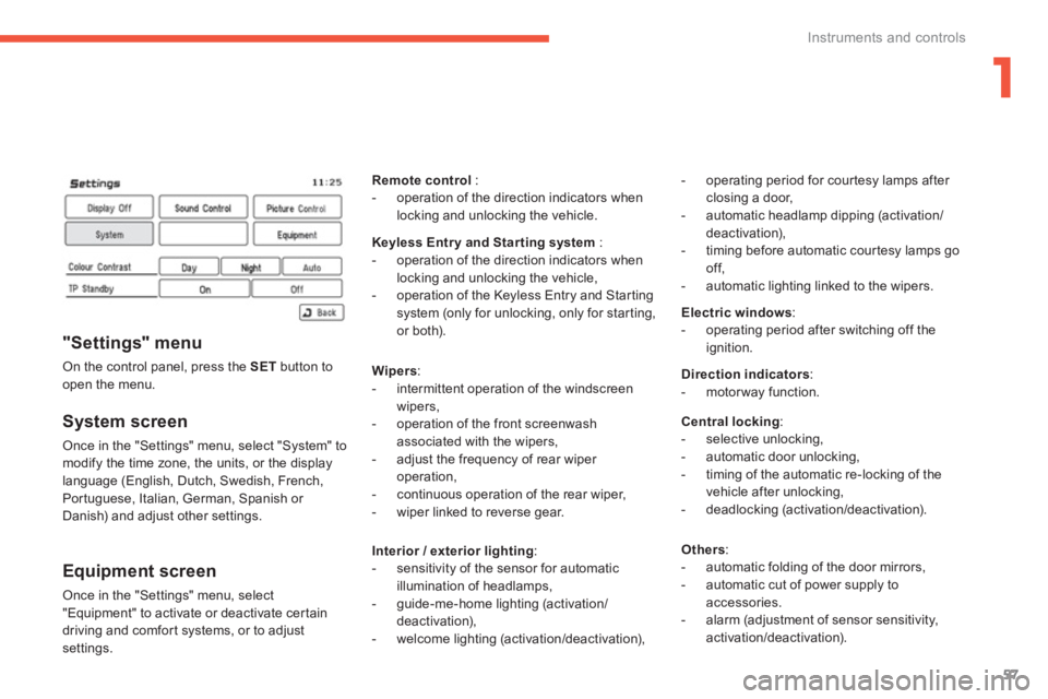 PEUGEOT 4008 2012 Workshop Manual 1
57
Instruments and controls
   
System screen
 Once in the "Settings" menu, select "System" to modify the time zone, the units, or the display 
language (English, Dutch, Swedish, French,
Portuguese,