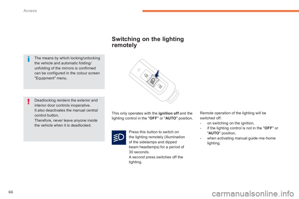 PEUGEOT 4008 2012 Repair Manual 66
Access
Switching on the lighting
remotely 
  This only operates with the ignition offand theflighting control in the "OFF" or "AUTO 
" position.   
Remote operation of the li
ghting will be switche