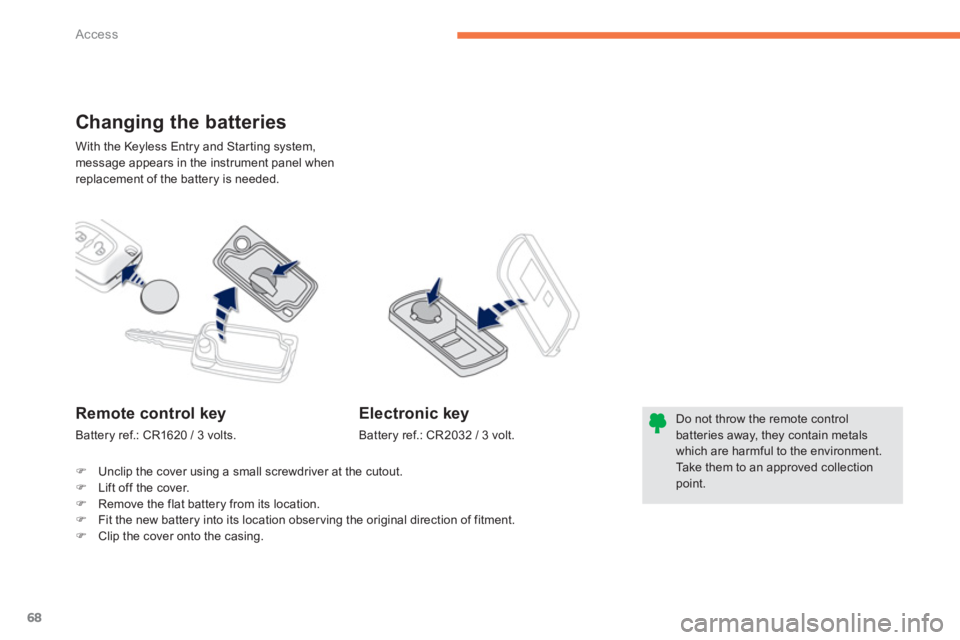 PEUGEOT 4008 2012 Repair Manual 68
Access
With the Keyless Entry and Starting system, message appears in the instrument panel when replacement of the battery is needed. 
Changing the batteries 
Do not throw the remote controlbatteri
