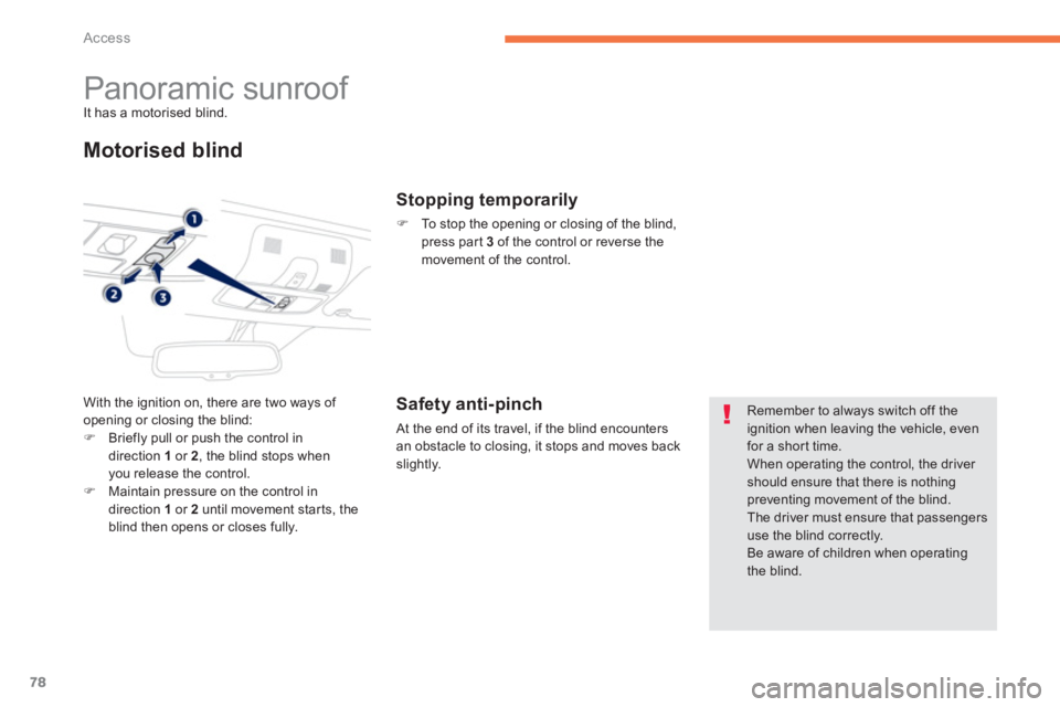 PEUGEOT 4008 2012 Manual PDF 78
Access
   
 
 
 
 
 
 
 
Panoramic sunroof It has a motorised blind.
Motorised blind
With the ignition on, there are two ways of 
opening or closing the blind:�)Briefly pull or push the control ind