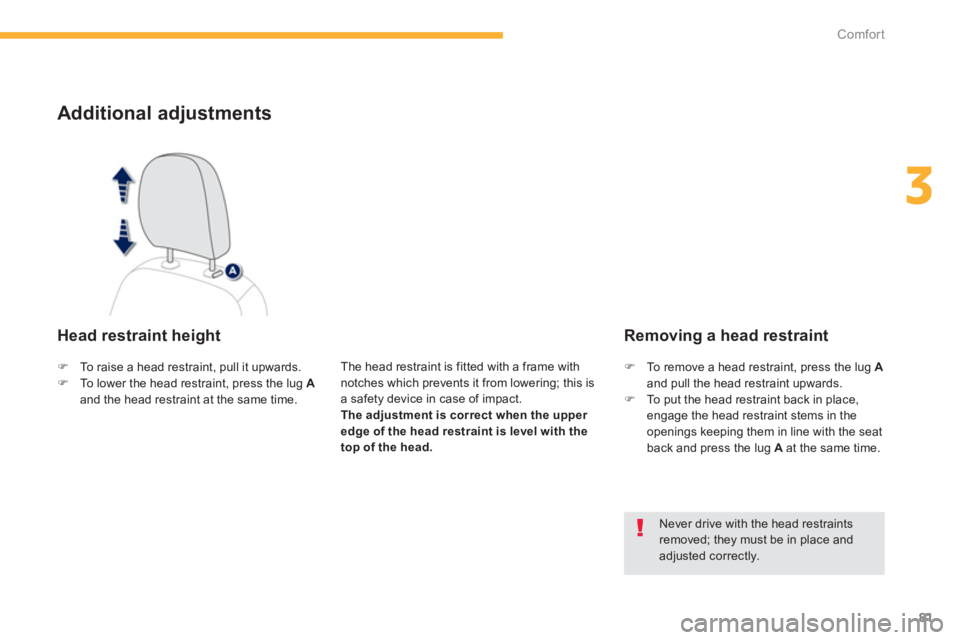 PEUGEOT 4008 2012 Manual Online 81
3
Comfort
Additional adjustments
   Head restraint height
The head restraint is fitted with a frame withnotches which prevents it from lowering; this is a safety device in case of impact.The adjust