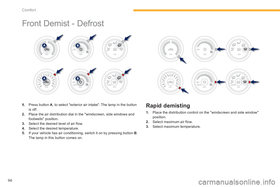 PEUGEOT 4008 2012  Owners Manual 96
Comfort
  Front Demist - Defrost  
 
 
 Press button  A, to select "exterior air intake". The lamp in the button is off.2. 
  Place the air distribution dial in the "windscreen, side windows and
fo