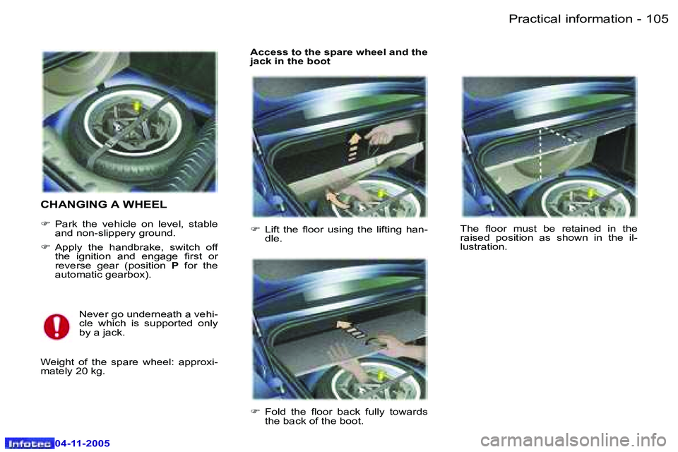 PEUGEOT 407 C 2005  Owners Manual �1�0�5�P�r�a�c�t�i�c�a�l� �i�n�f�o�r�m�a�t�i�o�n�-
�0�4�-�1�1�-�2�0�0�5
�C�H�A�N�G�I�N�G� �A� �W�H�E�E�L
�F�  �P�a�r�k�  �t�h�e�  �v�e�h�i�c�l�e�  �o�n�  �l�e�v�e�l�,�  �s�t�a�b�l�e� 
�a�n�d� �n�o�n�-