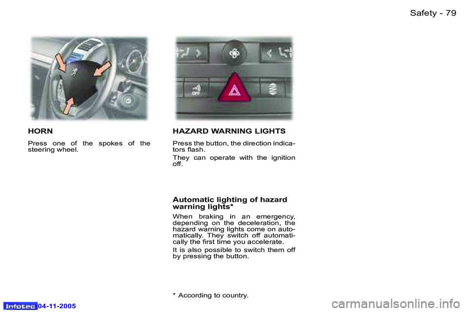 PEUGEOT 407 C 2005 Manual Online �7�9�S�a�f�e�t�y�-
�0�4�-�1�1�-�2�0�0�5
�H�O�R�N
�P�r�e�s�s�  �o�n�e�  �o�f�  �t�h�e�  �s�p�o�k�e�s�  �o�f�  �t�h�e�  
�s�t�e�e�r�i�n�g� �w�h�e�e�l�.� 
�H�A�Z�A�R�D� �W�A�R�N�I�N�G� �L�I�G�H�T�S
�P�r�