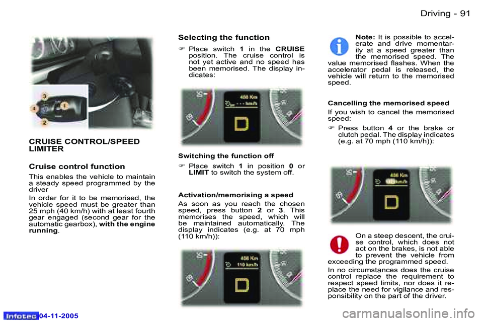 PEUGEOT 407 C DAG 2005  Owners Manual �9�0 �-
�0�4�-�1�1�-�2�0�0�5
�9�1
�-
�0�4�-�1�1�-�2�0�0�5
�C�R�U�I�S�E� �C�O�N�T�R�O�L�/�S�P�E�E�D�  
�L�I�M�I�T�E�R
�C�r�u�i�s�e� �c�o�n�t�r�o�l� �f�u�n�c�t�i�o�n
�T�h�i�s�  �e�n�a�b�l�e�s�  �t�h�e� 