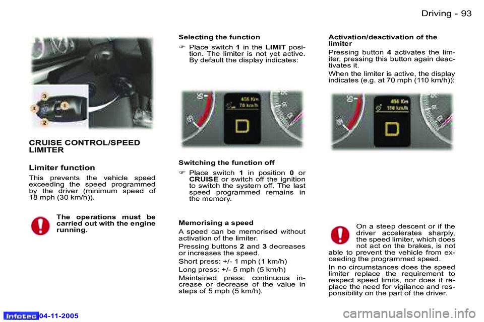 PEUGEOT 407 C DAG 2005  Owners Manual �9�2 �-
�0�4�-�1�1�-�2�0�0�5
�9�3
�-
�0�4�-�1�1�-�2�0�0�5
�C�R�U�I�S�E� �C�O�N�T�R�O�L�/�S�P�E�E�D�  
�L�I�M�I�T�E�R
�L�i�m�i�t�e�r� �f�u�n�c�t�i�o�n
�T�h�i�s�  �p�r�e�v�e�n�t�s�  �t�h�e�  �v�e�h�i�c�