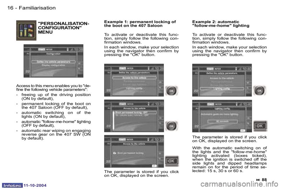 PEUGEOT 407 DAG 2004 User Guide �1�6 �-
�1�1�-�1�0�-�2�0�0�4
�F�a�m�i�l�i�a�r�i�s�a�t�i�o�n
�"�P�E�R�S�O�N�A�L�I�S�A�T�I�O�N�- 
�C�O�N�F�I�G�U�R�A�T�I�O�N�"� 
�M�E�N�U
�A�c�c�e�s�s� �t�o� �t�h�i�s� �m�e�n�u� �e�n�a�b�l�e�s� 