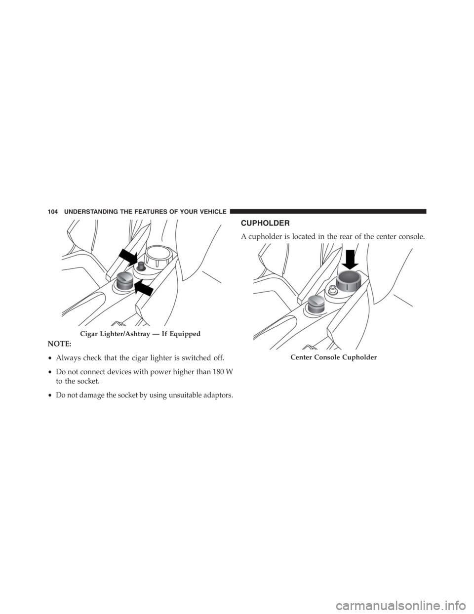 PEUGEOT 4C 2015 Owners Manual NOTE:
•Always check that the cigar lighter is switched off.
•Do not connect devices with power higher than 180 W
to the socket.
•
Do not damage the socket by using unsuitable adaptors.
CUPHOLDER PEUGEOT 4C 2015 Owners Manual NOTE:
•Always check that the cigar lighter is switched off.
•Do not connect devices with power higher than 180 W
to the socket.
•
Do not damage the socket by using unsuitable adaptors.
CUPHOLDER