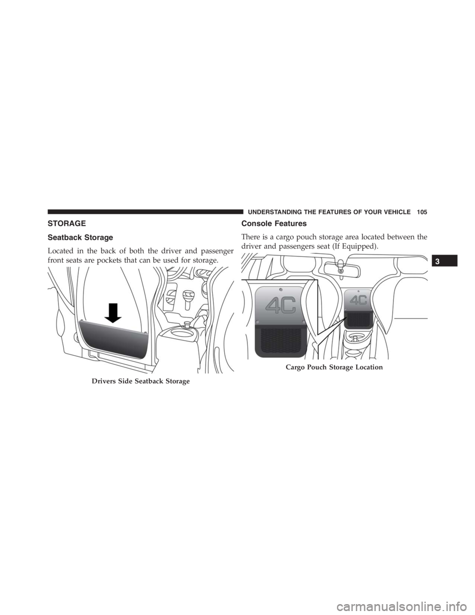 PEUGEOT 4C 2015 Owners Manual STORAGE
Seatback Storage
Located in the back of both the driver and passenger
front seats are pockets that can be used for storage.
Console Features
There is a cargo pouch storage area located between PEUGEOT 4C 2015 Owners Manual STORAGE
Seatback Storage
Located in the back of both the driver and passenger
front seats are pockets that can be used for storage.
Console Features
There is a cargo pouch storage area located between