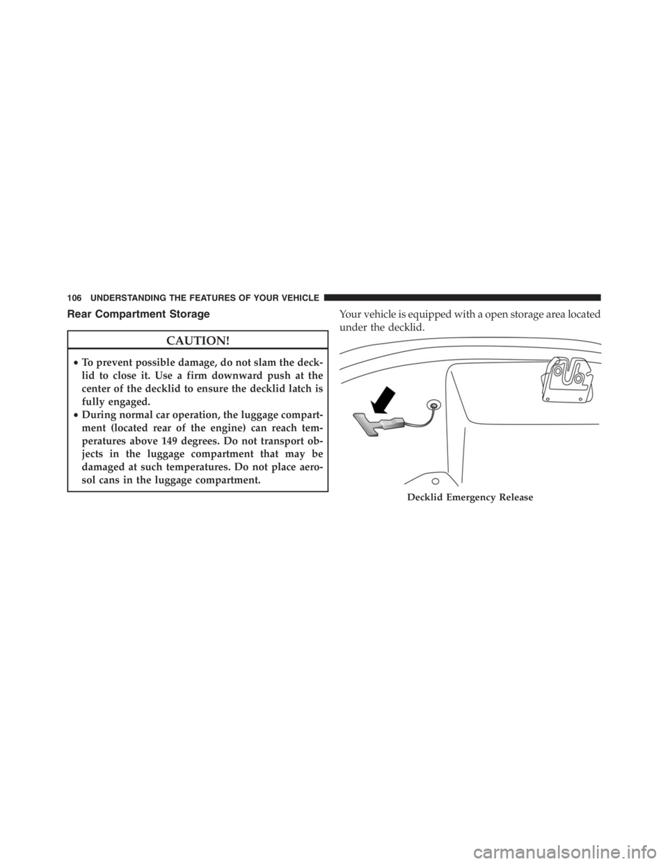 PEUGEOT 4C 2015 User Guide Rear Compartment Storage
CAUTION!
•To prevent possible damage, do not slam the deck-
lid to close it. Use a firm downward push at the
center of the decklid to ensure the decklid latch is
fully engag