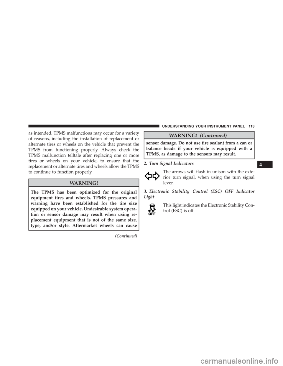 PEUGEOT 4C 2015  Owners Manual as intended. TPMS malfunctions may occur for a variety
of reasons, including the installation of replacement or
alternate tires or wheels on the vehicle that prevent the
TPMS from functioning properly