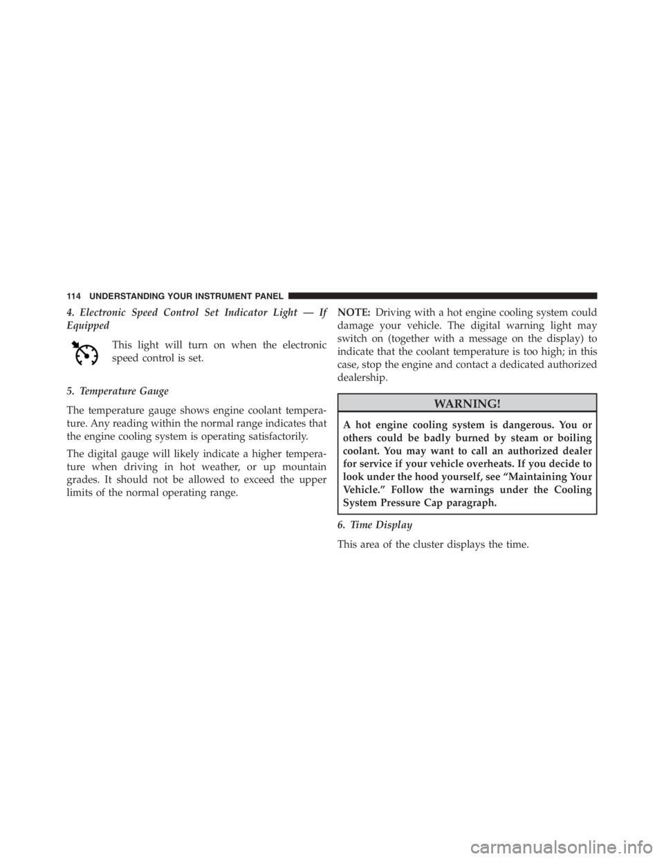 PEUGEOT 4C 2015 Owners Manual 4. Electronic Speed Control Set Indicator Light — If
Equipped
This light will turn on when the electronic
speed control is set.
5. Temperature Gauge
The temperature gauge shows engine coolant temper PEUGEOT 4C 2015 Owners Manual 4. Electronic Speed Control Set Indicator Light — If
Equipped
This light will turn on when the electronic
speed control is set.
5. Temperature Gauge
The temperature gauge shows engine coolant temper