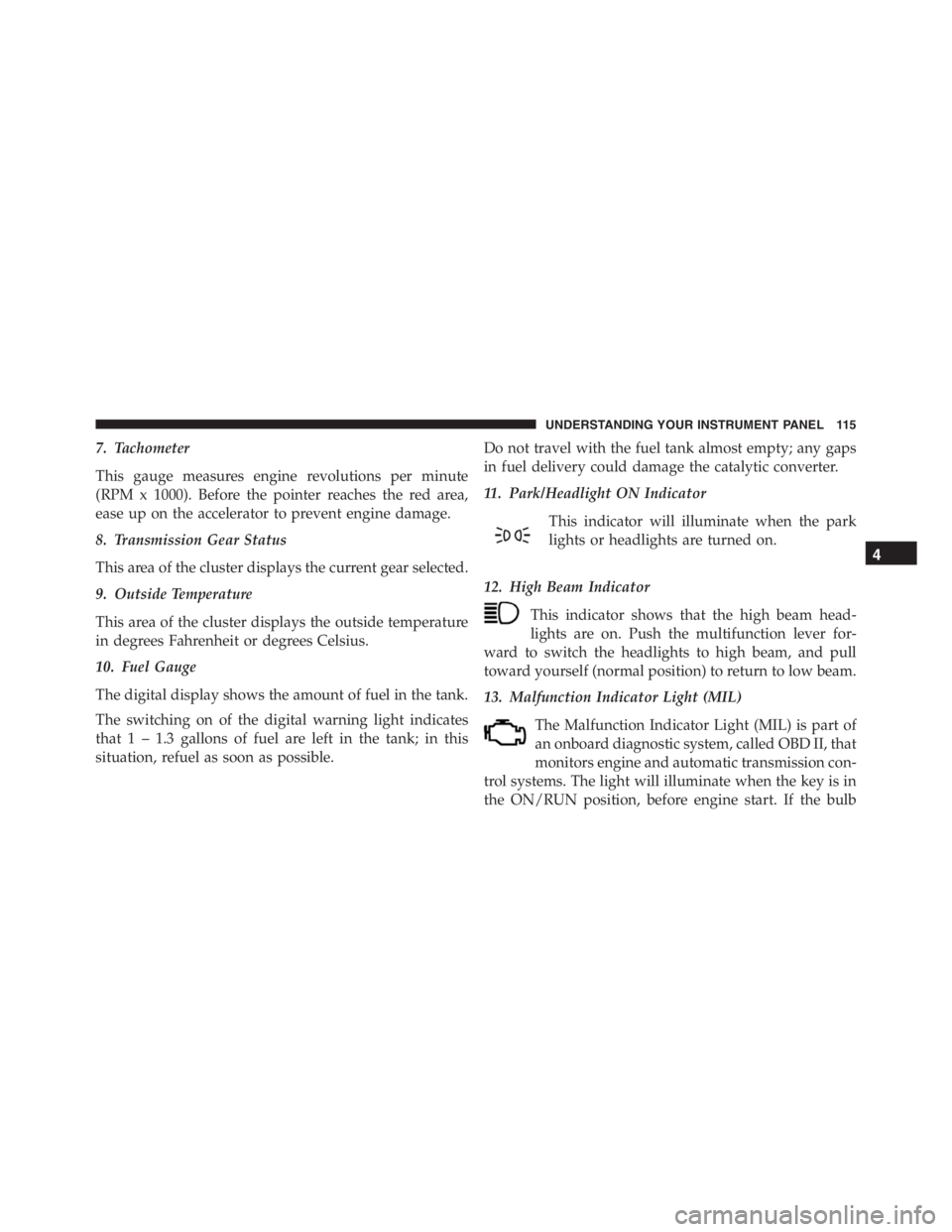 PEUGEOT 4C 2015  Owners Manual 7. Tachometer
This gauge measures engine revolutions per minute
(RPM x 1000). Before the pointer reaches the red area,
ease up on the accelerator to prevent engine damage.
8. Transmission Gear Status
