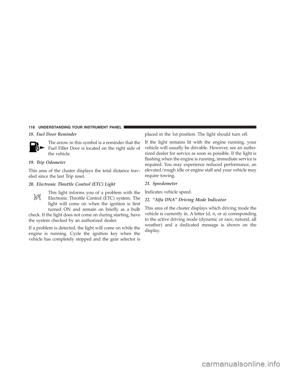 PEUGEOT 4C 2015  Owners Manual 18. Fuel Door Reminder
The arrow in this symbol is a reminder that the
Fuel Filler Door is located on the right side of
the vehicle.
19. Trip Odometer
This area of the cluster displays the total dista