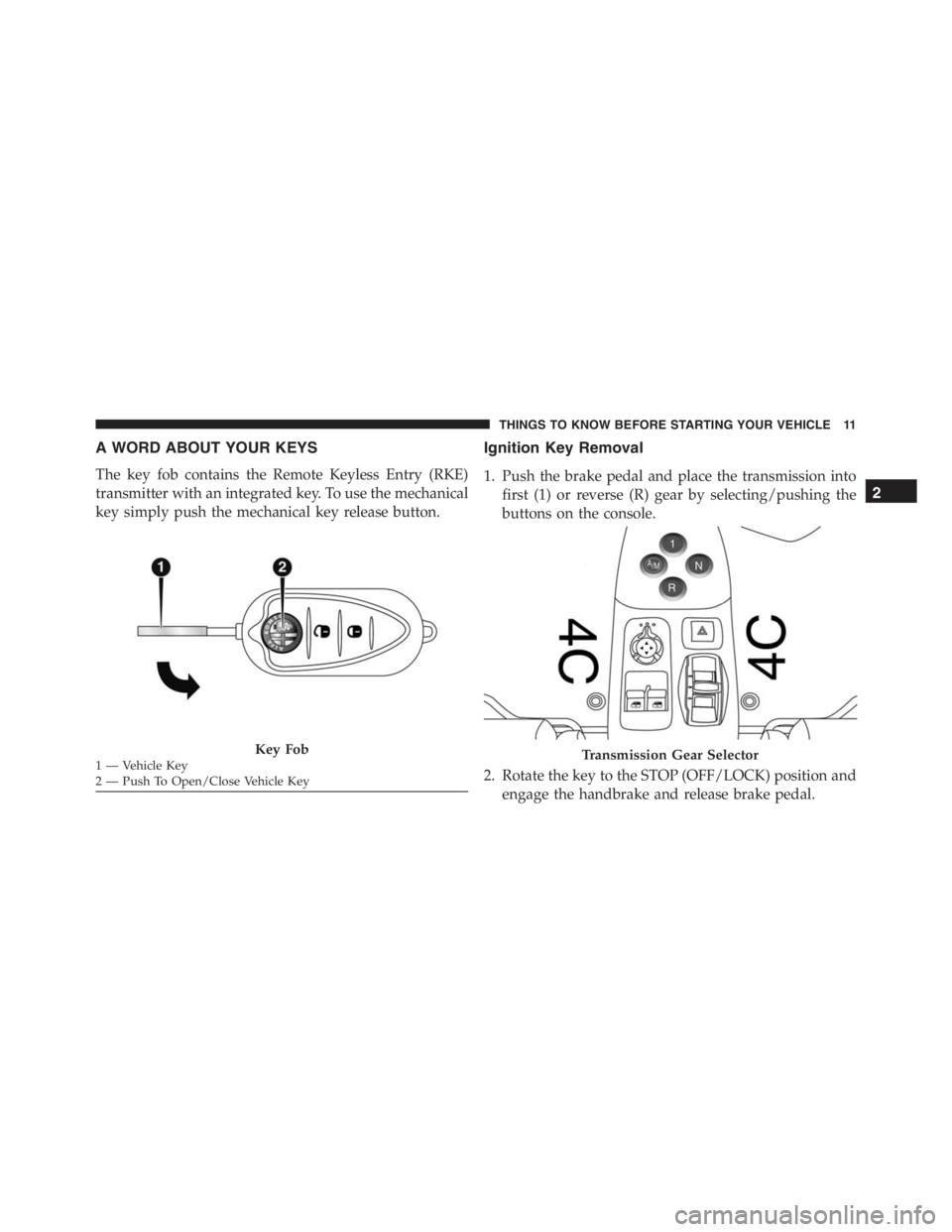 PEUGEOT 4C 2015  Owners Manual A WORD ABOUT YOUR KEYS
The key fob contains the Remote Keyless Entry (RKE)
transmitter with an integrated key. To use the mechanical
key simply push the mechanical key release button.
Ignition Key Rem