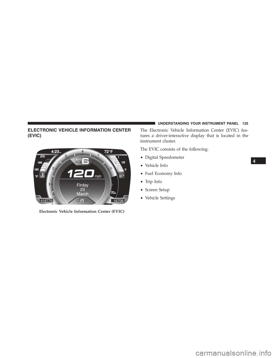 PEUGEOT 4C 2015  Owners Manual ELECTRONIC VEHICLE INFORMATION CENTER
(EVIC)The Electronic Vehicle Information Center (EVIC) fea-
tures a driver-interactive display that is located in the
instrument cluster.
The EVIC consists of the