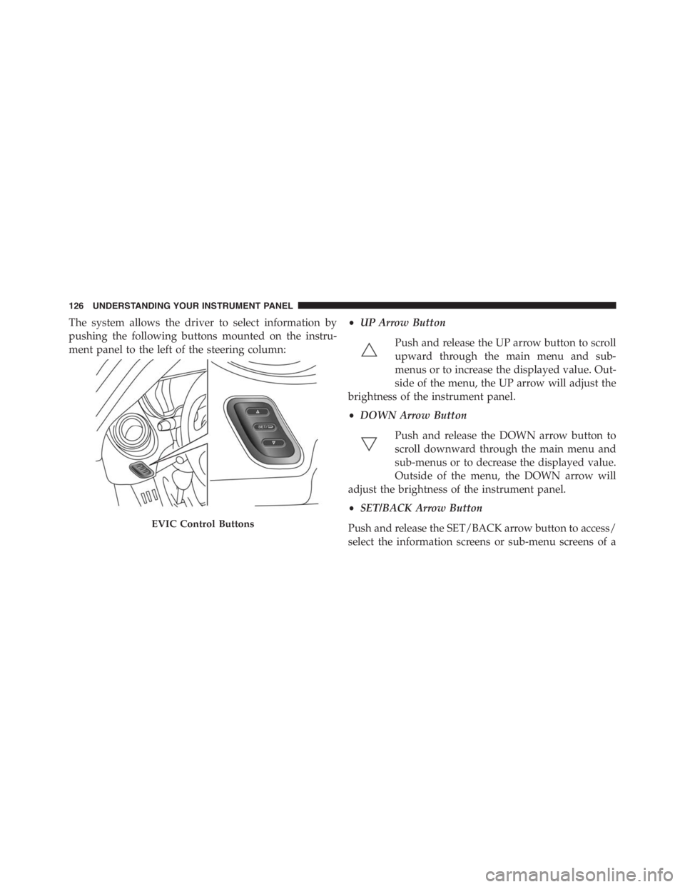 PEUGEOT 4C 2015  Owners Manual The system allows the driver to select information by
pushing the following buttons mounted on the instru-
ment panel to the left of the steering column:•UP Arrow Button
Push and release the UP arro