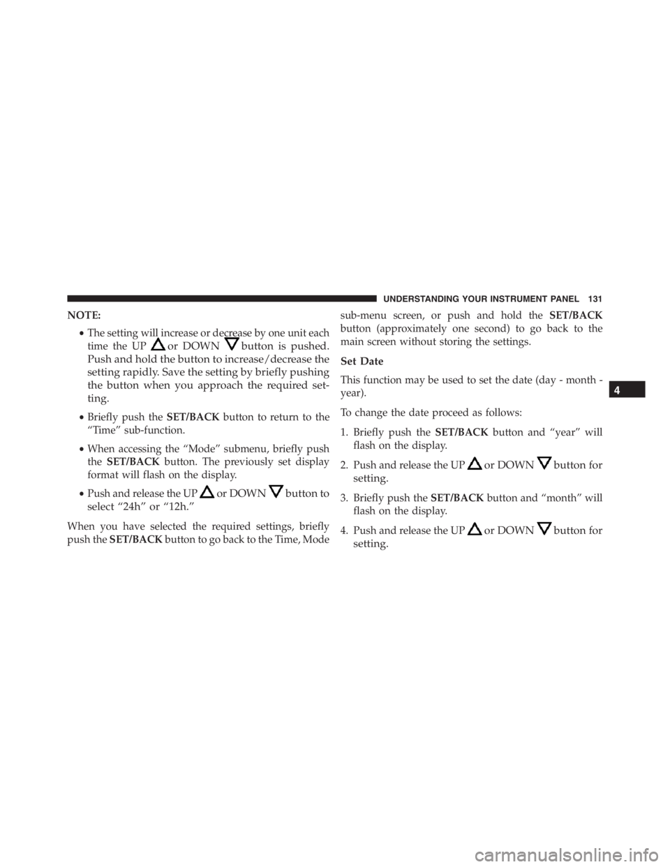 PEUGEOT 4C 2015  Owners Manual NOTE:
•The setting will increase or decrease by one unit each
time the UP
or DOWNbutton is pushed.
Push and hold the button to increase/decrease the
setting rapidly. Save the setting by briefly push