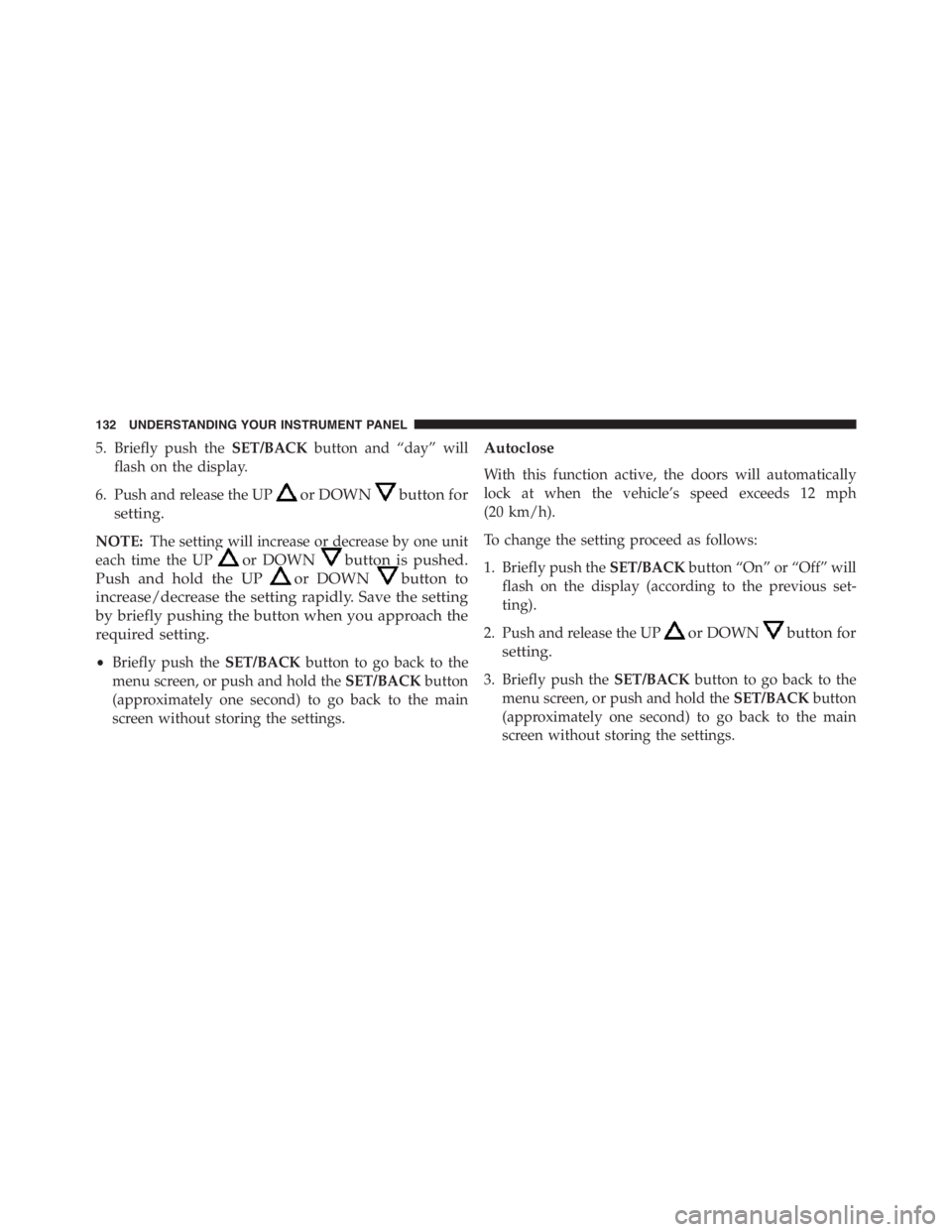 PEUGEOT 4C 2015  Owners Manual 5. Briefly push theSET/BACKbutton and “day” will
flash on the display.
6. Push and release the UP
or DOWNbutton for
setting.
NOTE:The setting will increase or decrease by one unit
each time the UP