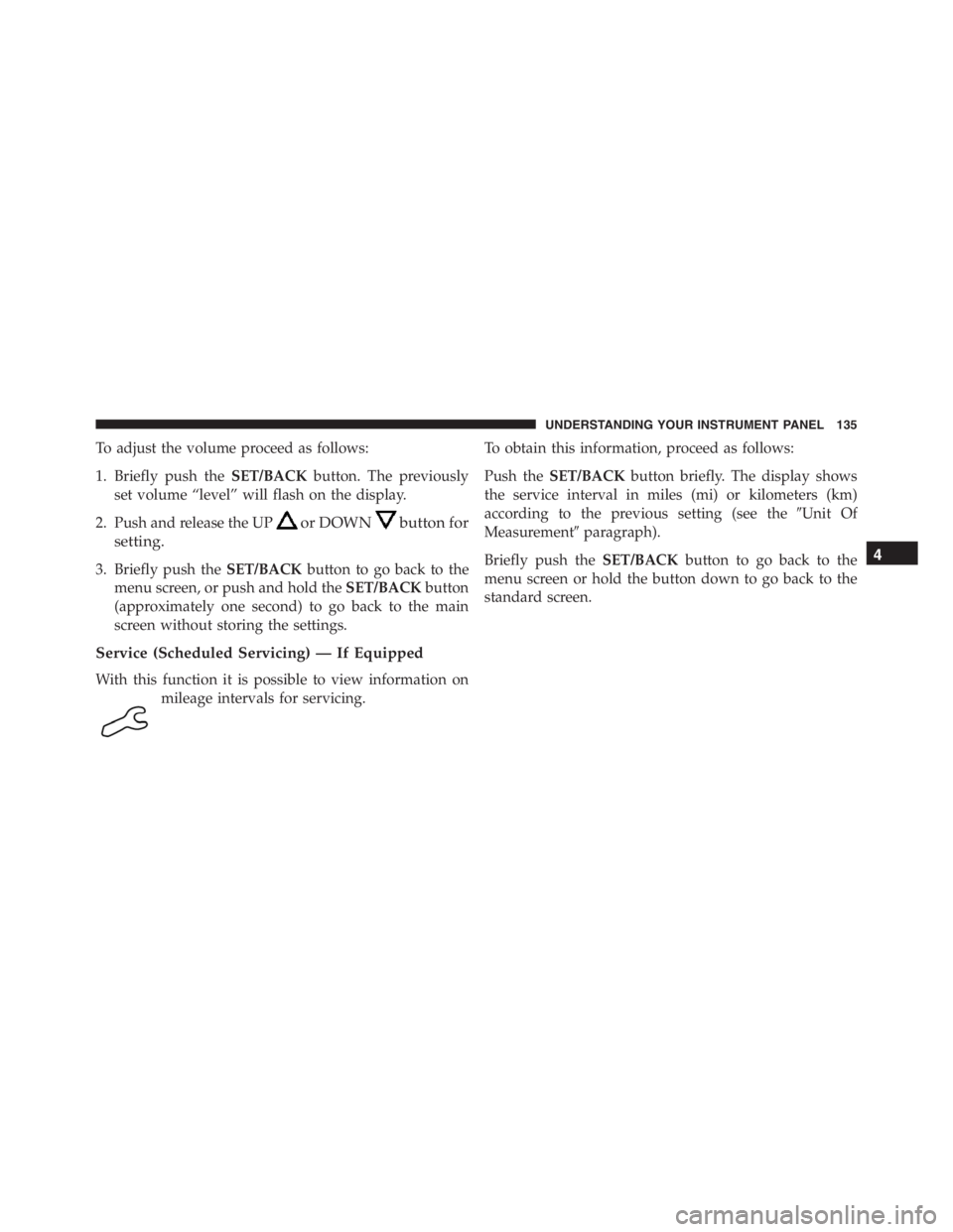 PEUGEOT 4C 2015  Owners Manual To adjust the volume proceed as follows:
1. Briefly push theSET/BACKbutton. The previously
set volume “level” will flash on the display.
2. Push and release the UP
or DOWNbutton for
setting.
3. Br