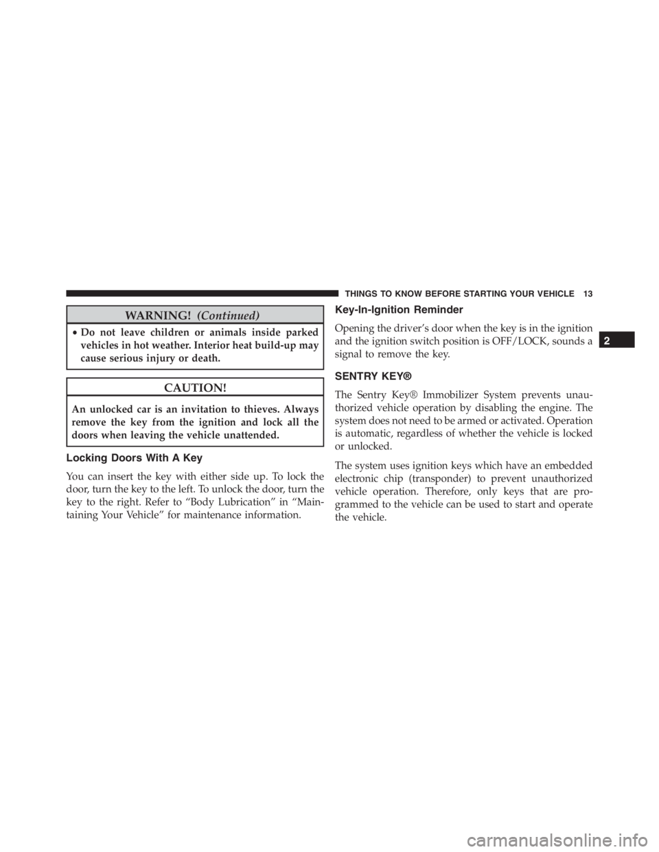 PEUGEOT 4C 2015  Owners Manual WARNING!(Continued)
•Do not leave children or animals inside parked
vehicles in hot weather. Interior heat build-up may
cause serious injury or death.
CAUTION!
An unlocked car is an invitation to th