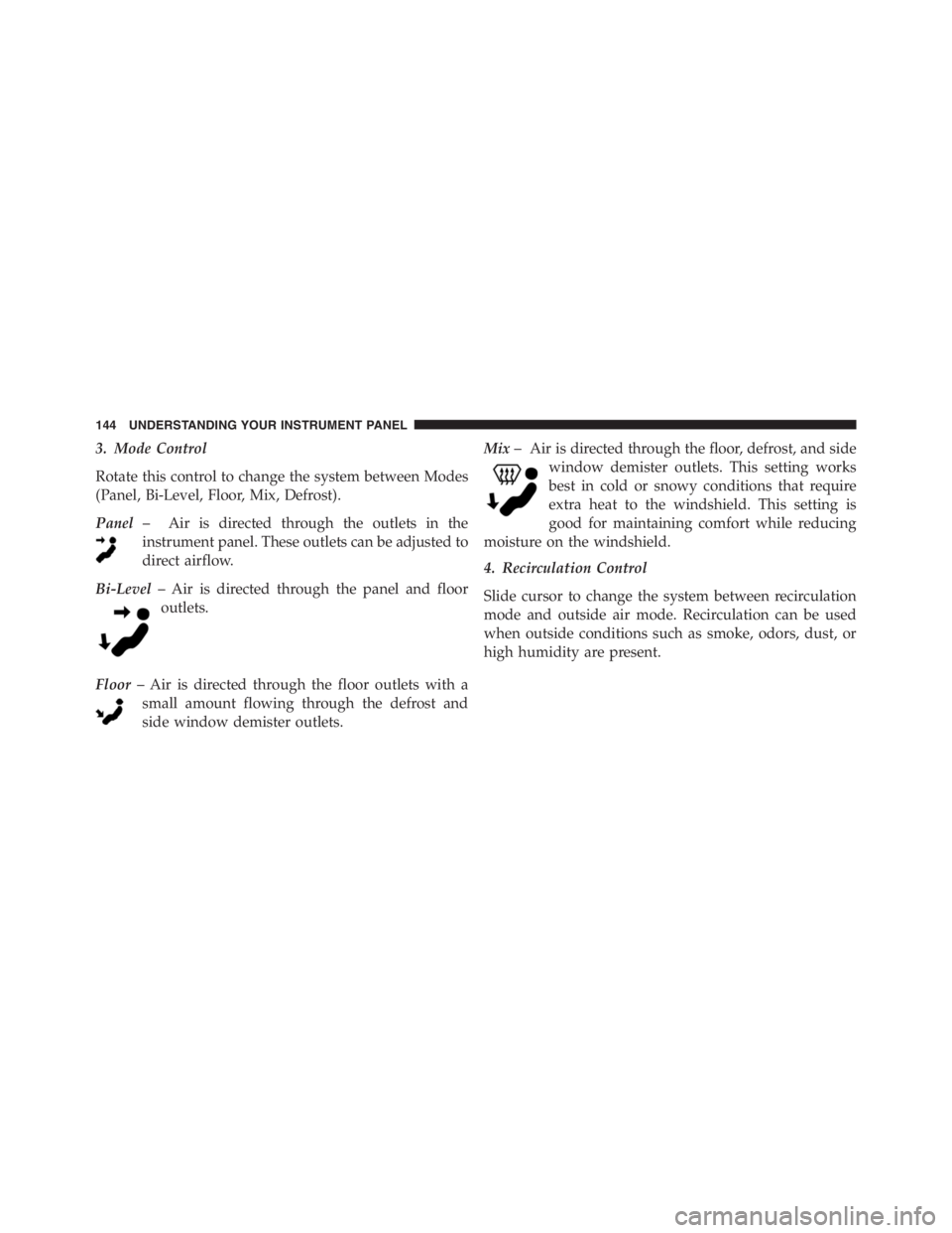 PEUGEOT 4C 2015 Owners Manual 3. Mode Control
Rotate this control to change the system between Modes
(Panel, Bi-Level, Floor, Mix, Defrost).
Panel– Air is directed through the outlets in the
instrument panel. These outlets can b PEUGEOT 4C 2015 Owners Manual 3. Mode Control
Rotate this control to change the system between Modes
(Panel, Bi-Level, Floor, Mix, Defrost).
Panel– Air is directed through the outlets in the
instrument panel. These outlets can b