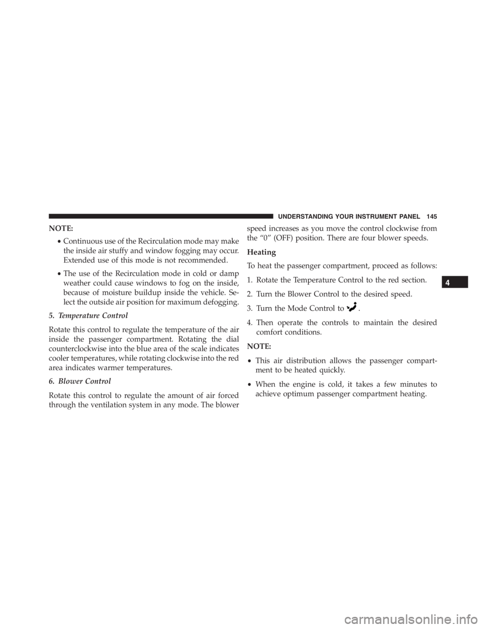PEUGEOT 4C 2015 Owners Manual NOTE:
•Continuous use of the Recirculation mode may make
the inside air stuffy and window fogging may occur.
Extended use of this mode is not recommended.
•The use of the Recirculation mode in col