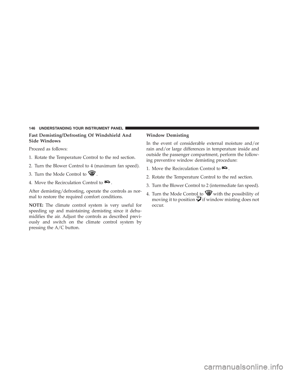 PEUGEOT 4C 2015 Owners Manual Fast Demisting/Defrosting Of Windshield And
Side Windows
Proceed as follows:
1. Rotate the Temperature Control to the red section.
2. Turn the Blower Control to 4 (maximum fan speed).
3. Turn the Mode PEUGEOT 4C 2015 Owners Manual Fast Demisting/Defrosting Of Windshield And
Side Windows
Proceed as follows:
1. Rotate the Temperature Control to the red section.
2. Turn the Blower Control to 4 (maximum fan speed).
3. Turn the Mode