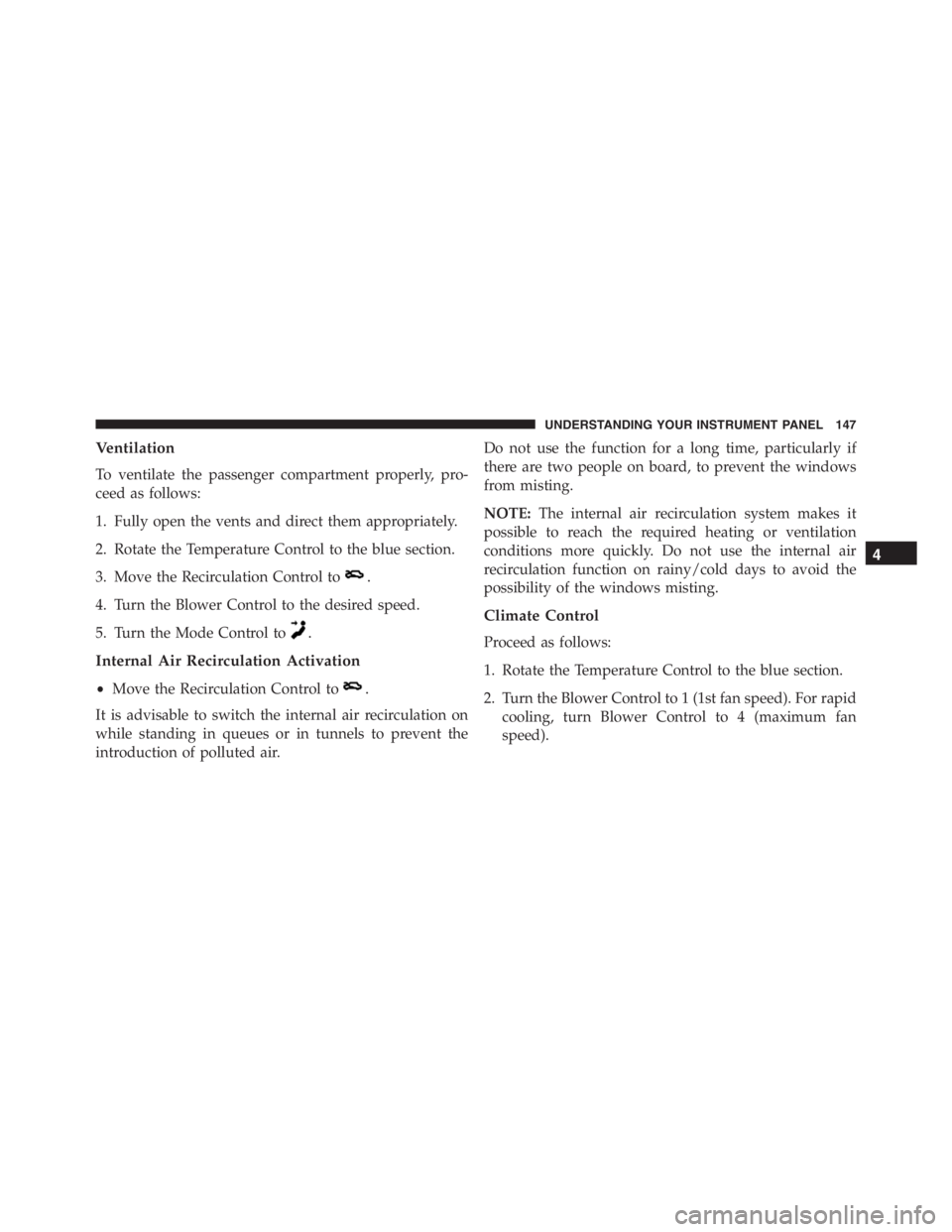 PEUGEOT 4C 2015  Owners Manual Ventilation
To ventilate the passenger compartment properly, pro-
ceed as follows:
1. Fully open the vents and direct them appropriately.
2. Rotate the Temperature Control to the blue section.
3. Move